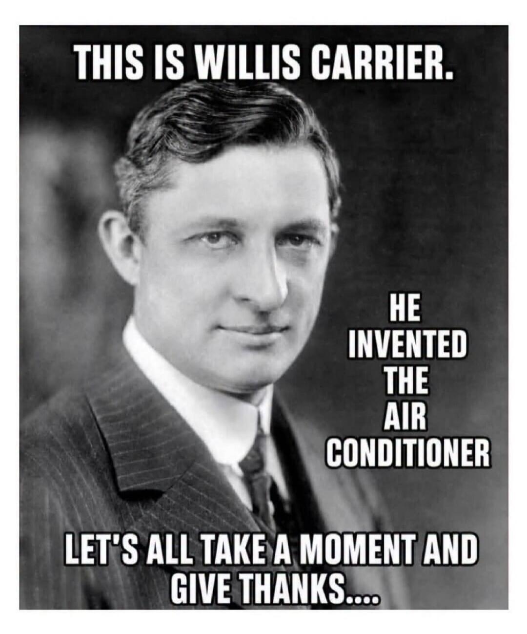 THIS IS WILLIS CARRIER. HE INVENTED THE AIR CONDITIONER. LET'S ALL TAKE A MOMENT AND GIVE THANKS....