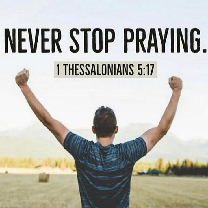 NEVER STOP PRAYING. 1 THESSALONIANS 5:17