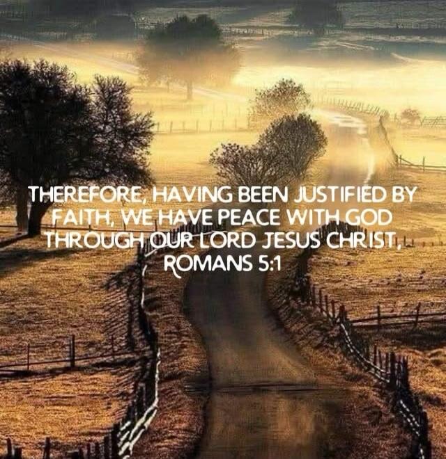 THEREFORE, HAVING BEEN JUSTIFIED BY FAITH, WE HAVE PEACE WITH GOD THROUGH OUR LORD JESUS CHRIST, ROMANS 5:1