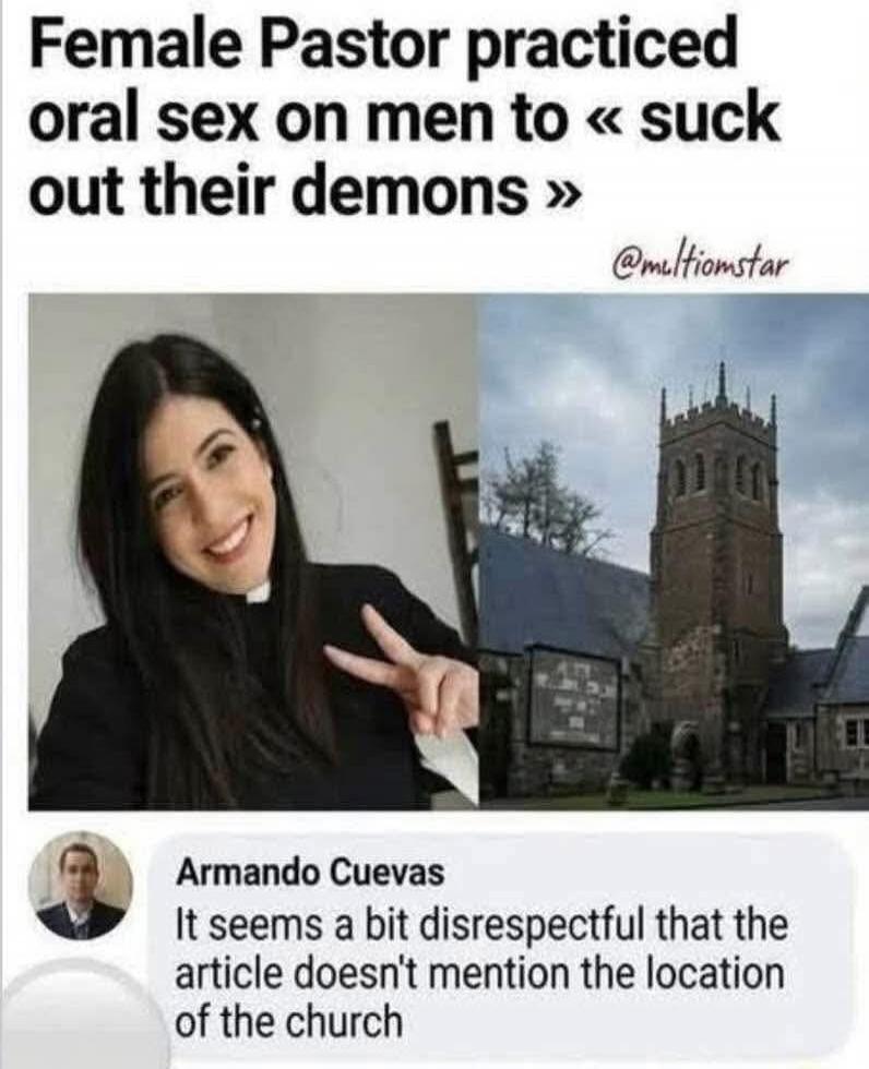 Female Pastor practiced oral sex on men to « suck out their demons ». Armando Cuevas commented: It seems a bit disrespectful that the article doesn't mention the location of the church.