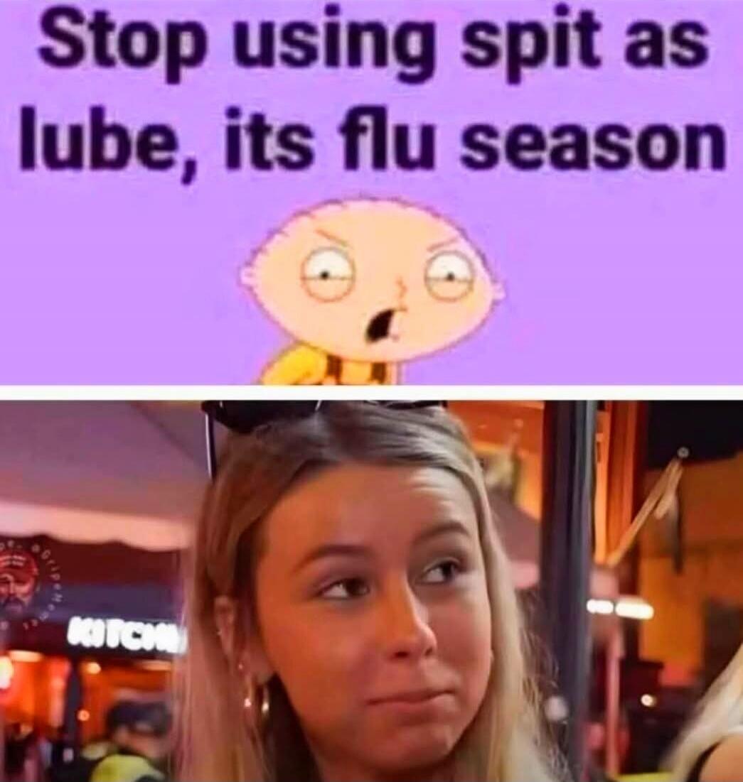 Stop using spit as lube, its flu season