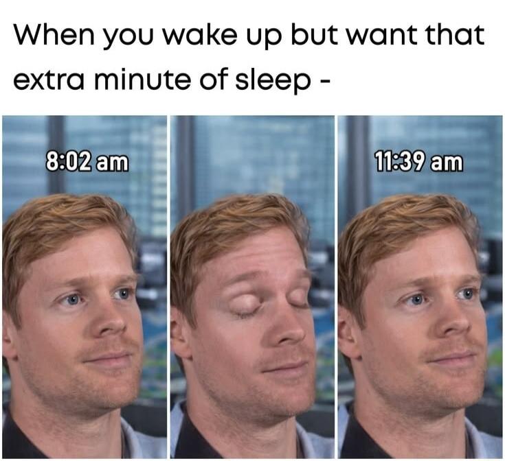 When you wake up but want that extra minute of sleep - 8:02 am 11:39 am