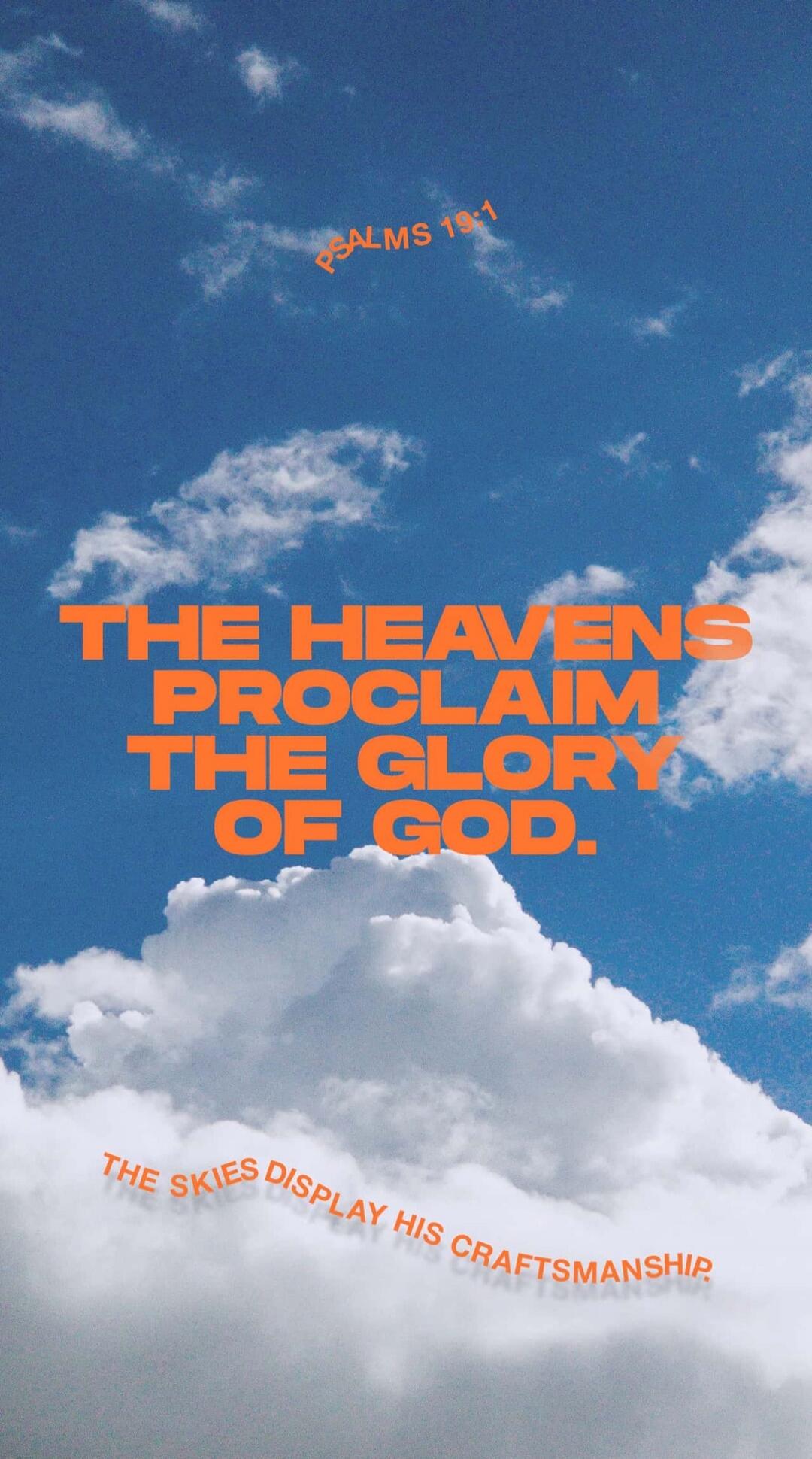 PSALMS 19:1 THE HEAVENS PROCLAIM THE GLORY OF GOD. THE SKIES DISPLAY HIS CRAFTSMANSHIP.