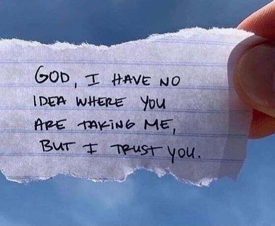 God, I have no idea where you are taking me, but I trust you.
