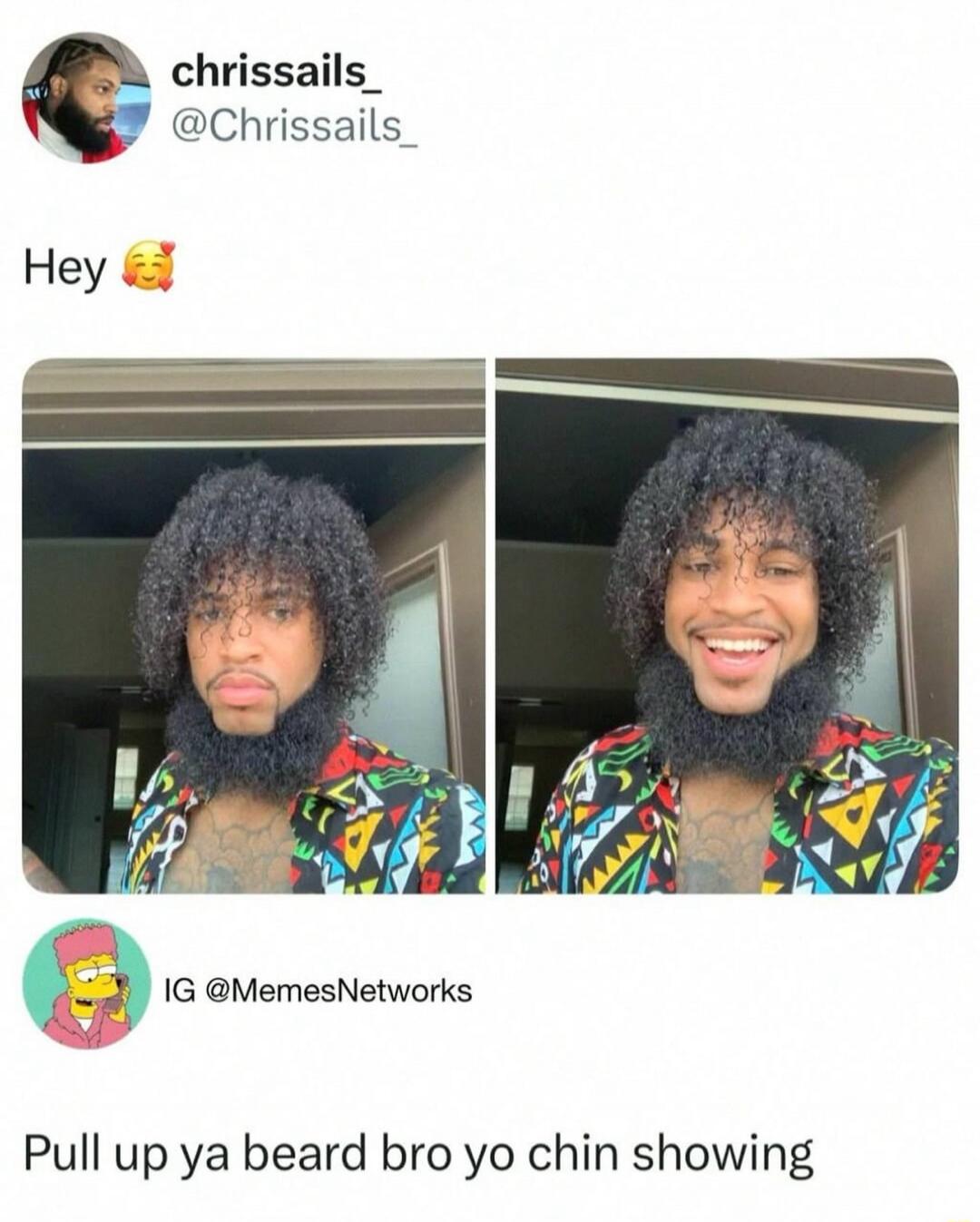 Hey

Pull up ya beard bro yo chin showing