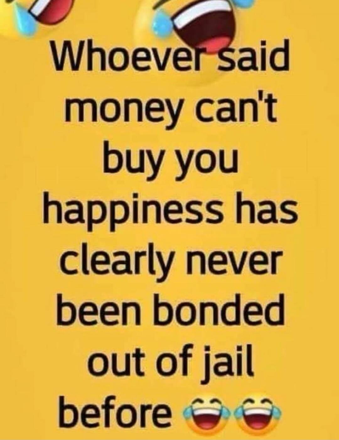 Whoever said money can't buy you happiness has clearly never been bonded out of jail before