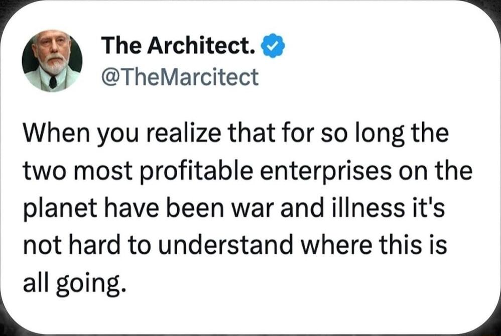 Q The Architect 1 TheMarcitect When you realize that for so long the two most profitable enterprises on the planet have been war and illness its not hard to understand where this is all going 4