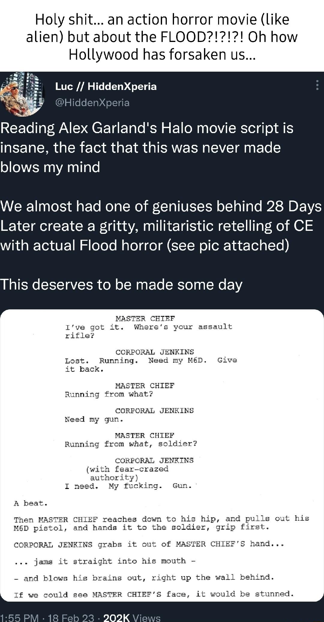Holy shit an action horror movie like Reading Alex Garlands Halo movie script is LEEHERGER MR GER IR CIVET N L blows my mind We almost had one of geniuses behind 28 Days Later create a gritty militaristic retelling of CE with actual Flood horror see pic attached his deserves to be made some day 2 back MASTER CHIER Running rom what Nesd my Running CoRRORAL with fearcrazed y ficking Gun ba it o ENRI