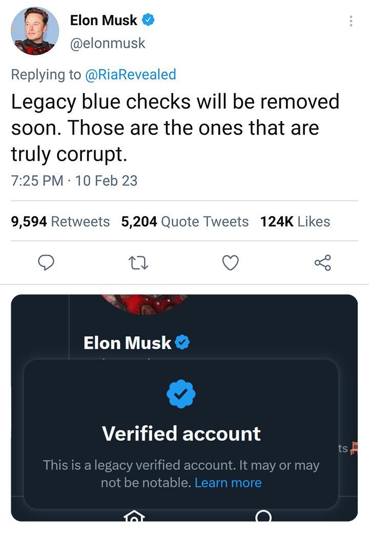 Elon Musk elonmusk Replying to Ri led Legacy blue checks will be removed soon Those are the ones that are truly corrupt 725PM 10 Feb 23 9594 Retweets 5204 Quote Tweets 124K Likes o u Vj 3 Elon Musk o Verified account Learn more