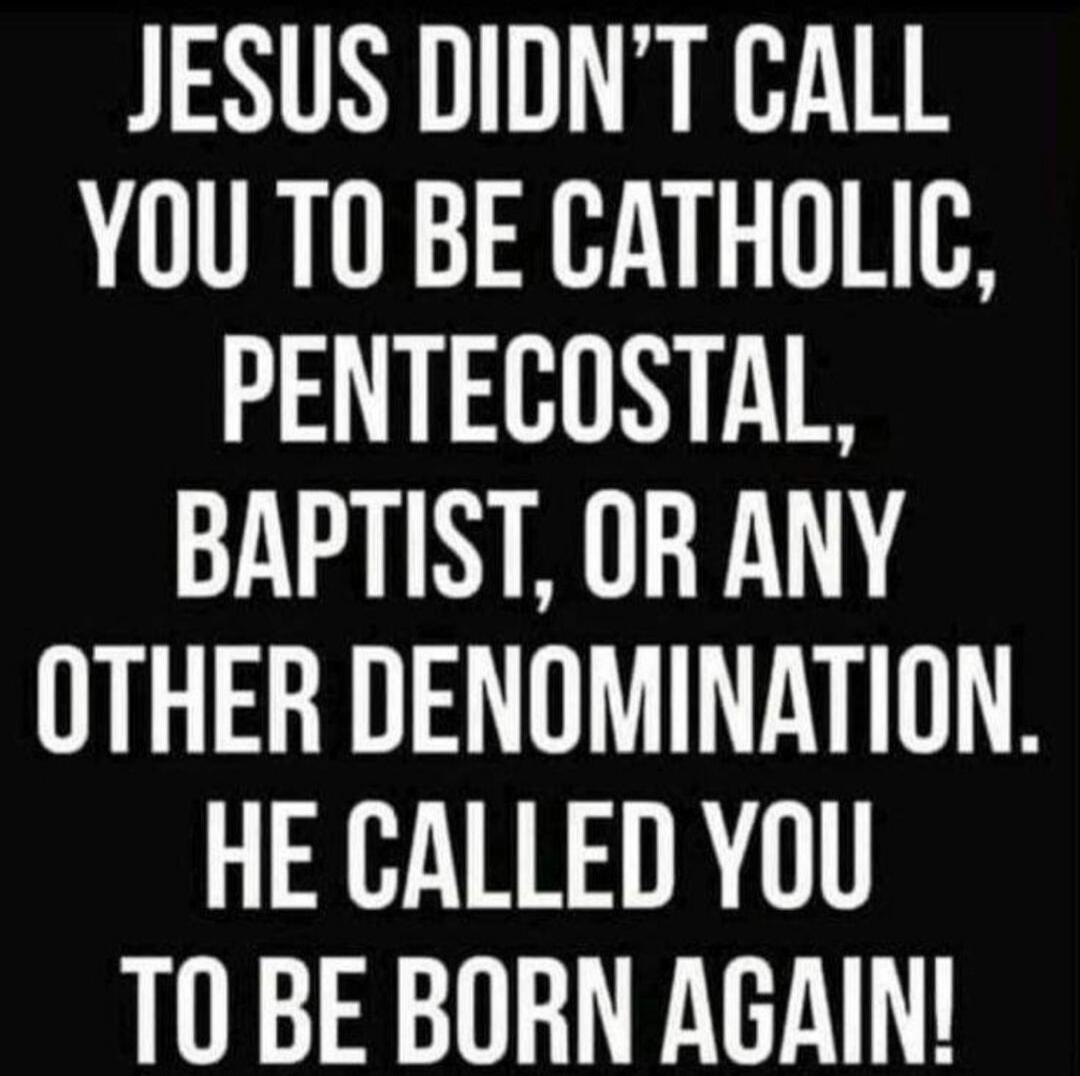 Jesus didn't call you to be Catholic, Pentecostal, Baptist, or any other denomination. He called you to be born again!