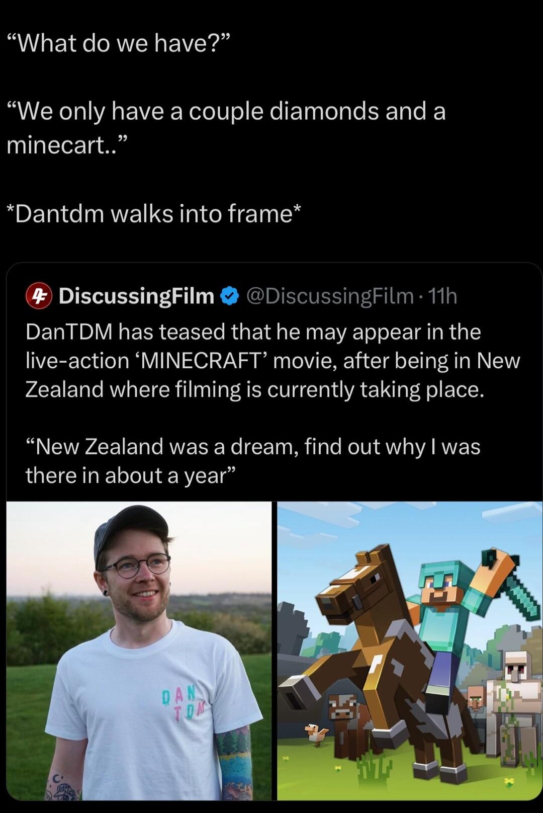 What do we have We only have a couple diamonds and a minecart Dantdm walks into frame DiscussingFilm DiscussingFilm 11h PERNIDIVIERS CERT RGET NG BRI TR 1 live action MINECRAFT movie after being in New Zealand where filming is currently taking place New Zealand was a dream find out why was LOEEINELNERTET