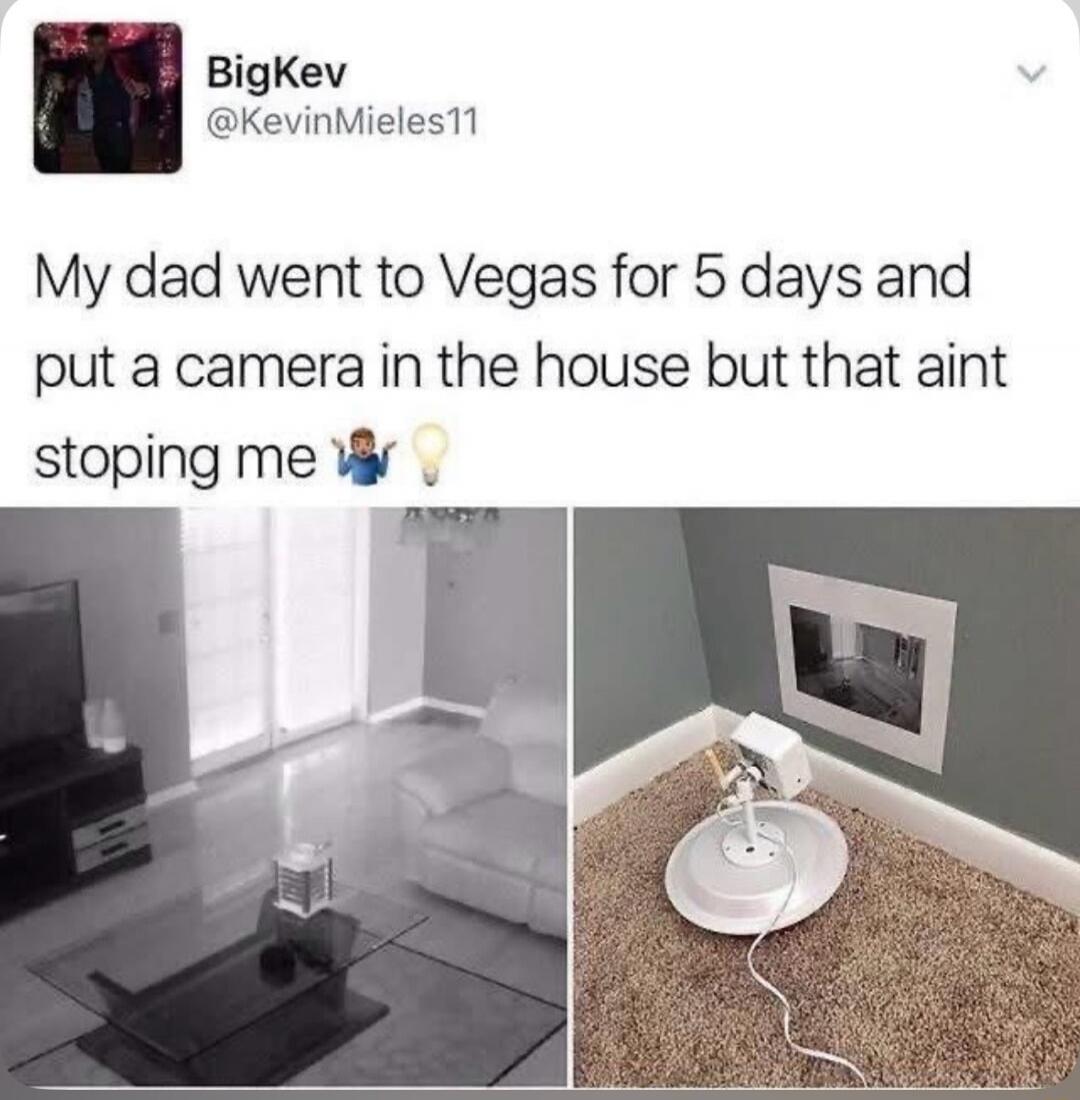 BigKev @KevinMieles11 My dad went to Vegas for 5 days and put a camera in the house but that ain't stoping me