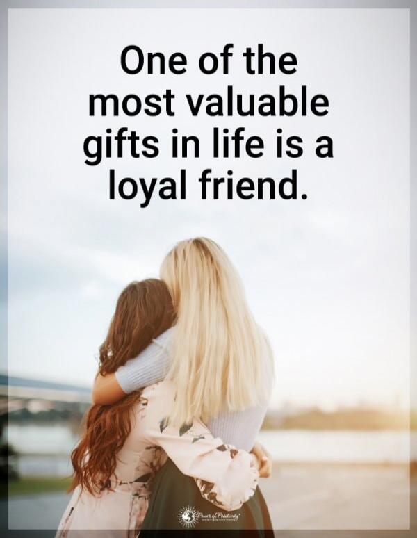 One of the most valuable gifts in life is a loyal friend.