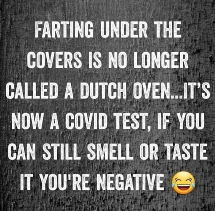 FARTING UNDER THE COVERS IS NO LONGER CALLED A DUTCH OVENITS NOW A COVID TEST IF YOU CAN STILL SMELL OR TASTE IT YOURE NEGATIVE