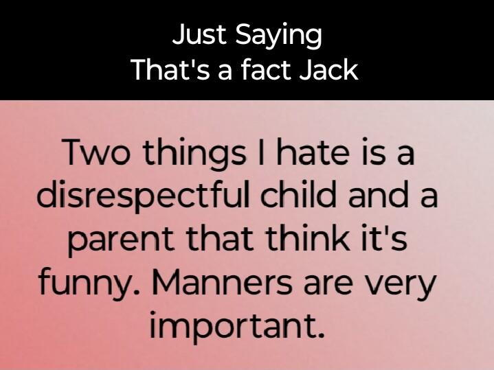 VS SSE T Te Thats a fact Jack Two things hate is a disrespectful child and a parent that think its funny Manners are very important