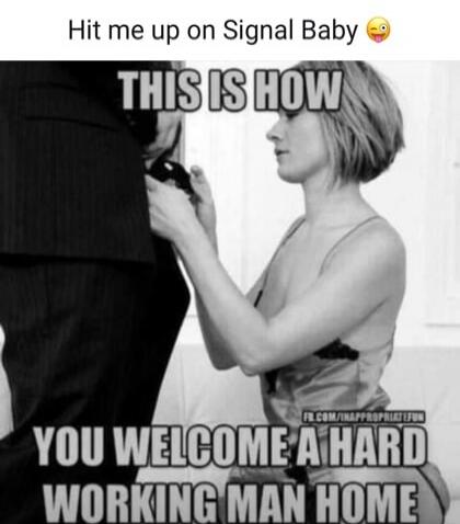 Hit me up on Signal Baby 😉 THIS IS HOW YOU WELCOME A HARD WORKING MAN HOME