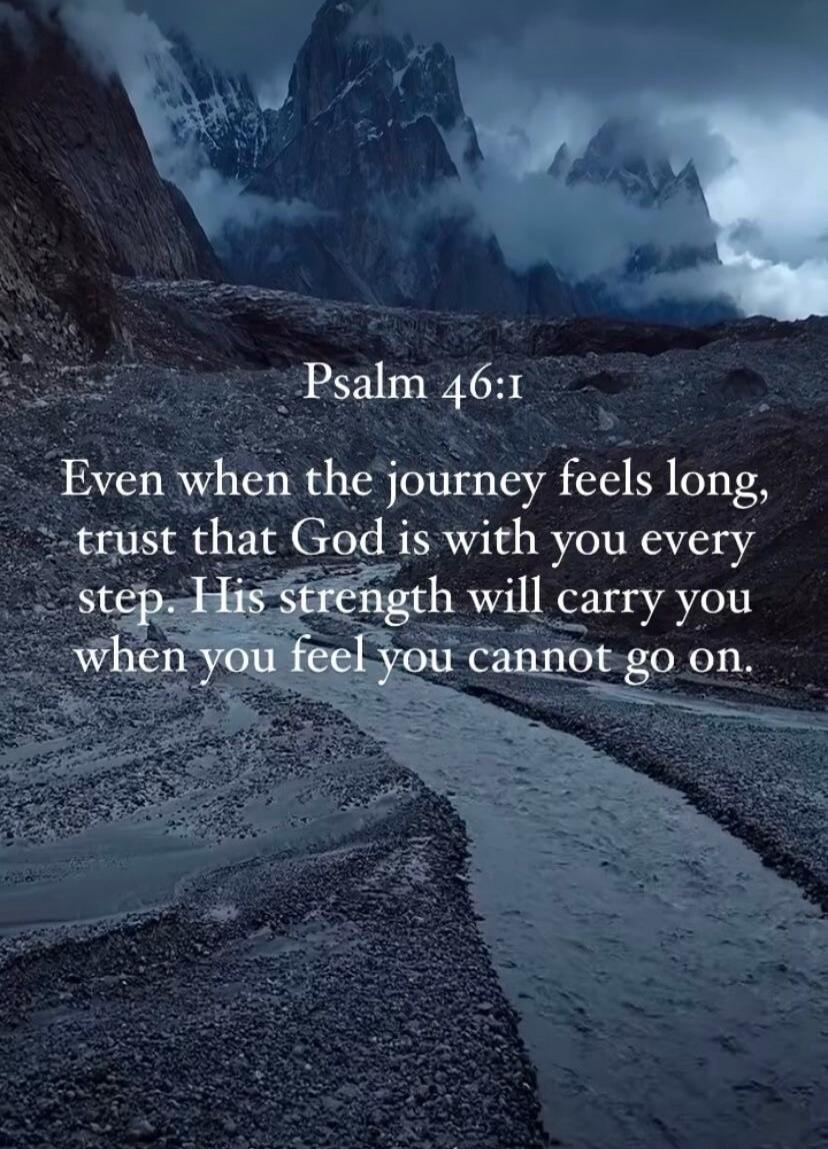Psalm 46:1 Even when the journey feels long, trust that God is with you every step. His strength will carry you when you feel you cannot go on.