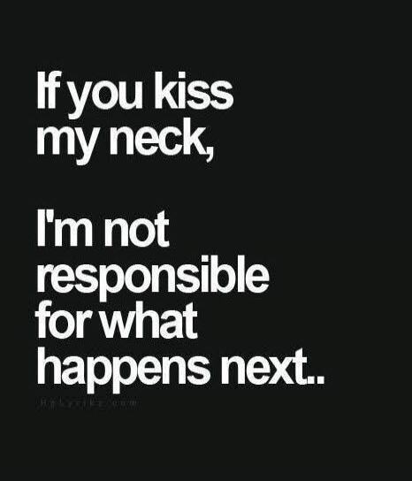 If you kiss my neck, I'm not responsible for what happens next..