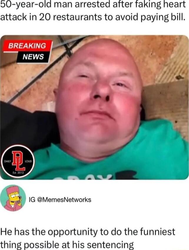 0 year old man arrested after faking heart attack in 20 restaurants to avoid paying bill a 1G MemesNetworks 4 He has the opportunity to do the funniest thing possible at his sentencing