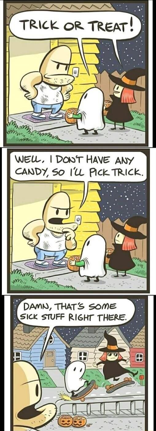 SN TRICK OR TReaT WELW DONT HAVE ANY CANDY So l Pick TRICK Y DAMN THATS some A sick STUFF