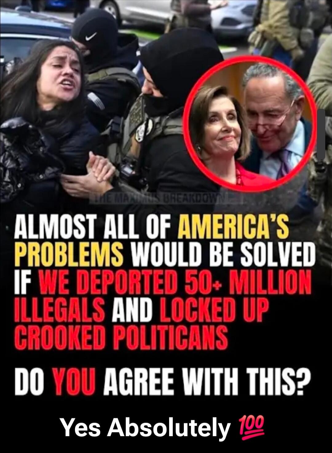 THE MAXIMUS BREAKDOWN ALMOST ALL OF AMERICA'S PROBLEMS WOULD BE SOLVED IF WE DEPORTED 50+ MILLION ILLEGALS AND LOCKED UP CROOKED POLITICIANS DO YOU AGREE WITH THIS? Yes Absolutely 100
