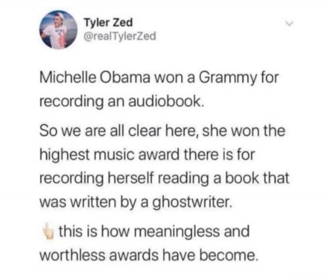 Michelle Obama won a Grammy for recording an audiobook. So we are all clear here, she won the highest music award there is for recording herself reading a book that was written by a ghostwriter. 👋 this is how meaningless and worthless awards have become.