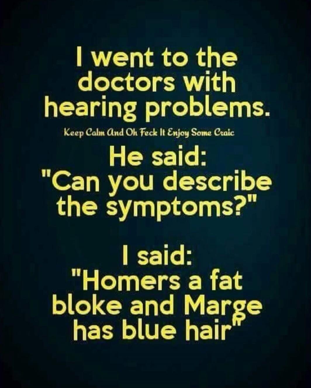 I went to the doctors with hearing problems. Keep Calm And Ok FeIt Enjoy Some Craic He said: 