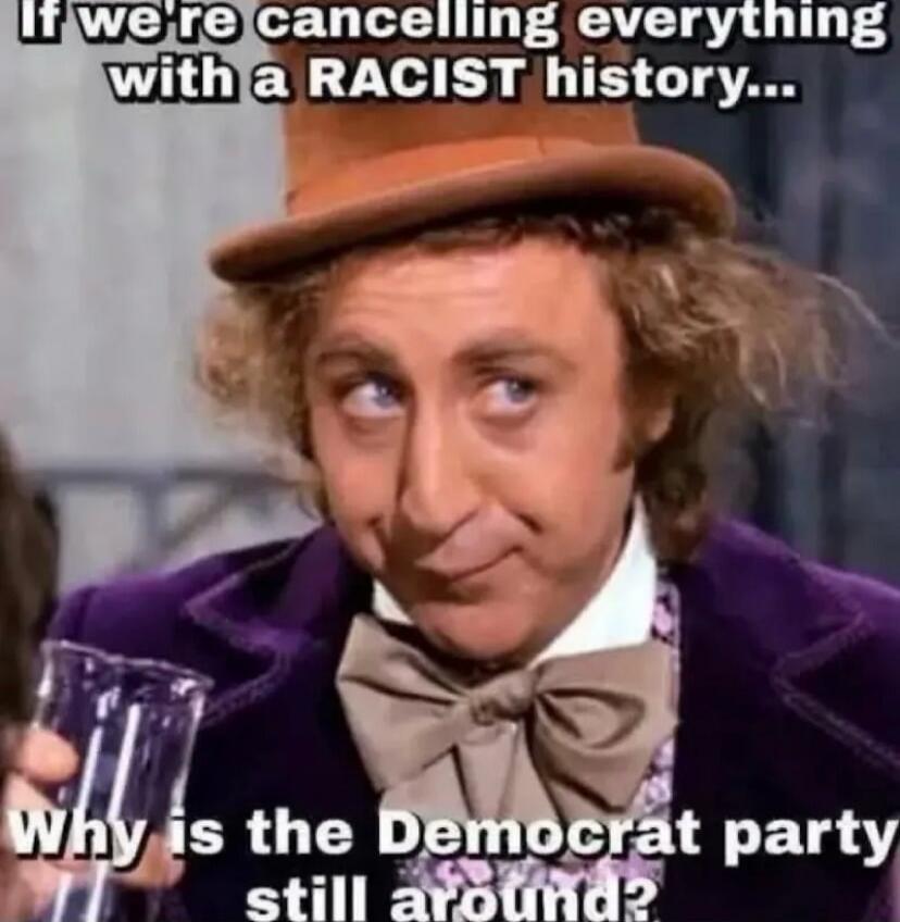 If we're cancelling everything with a RACIST history... Why is the Democrat party still around?