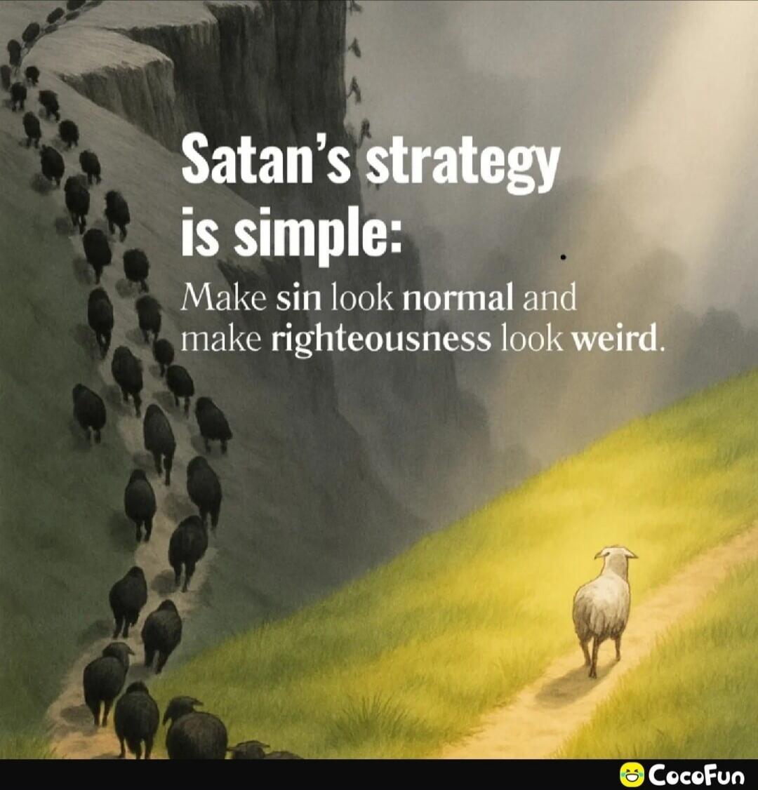 Satan's strategy is simple:
Make sin look normal and make righteousness look weird.