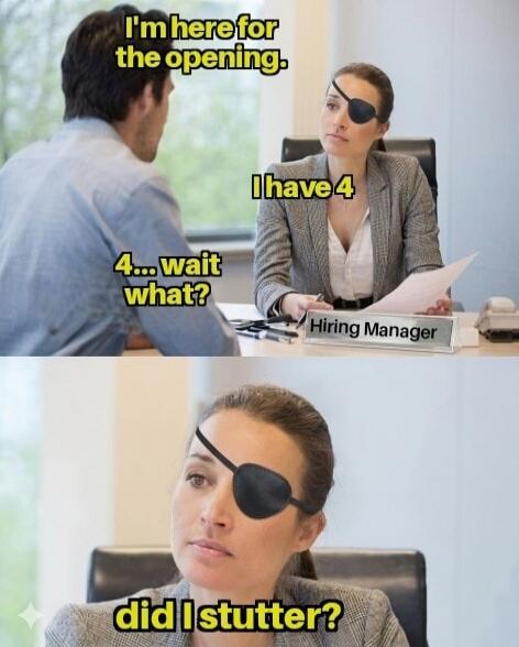 I'm here for the opening. I have 4. 4... wait what? Hiring Manager. Did I stutter?