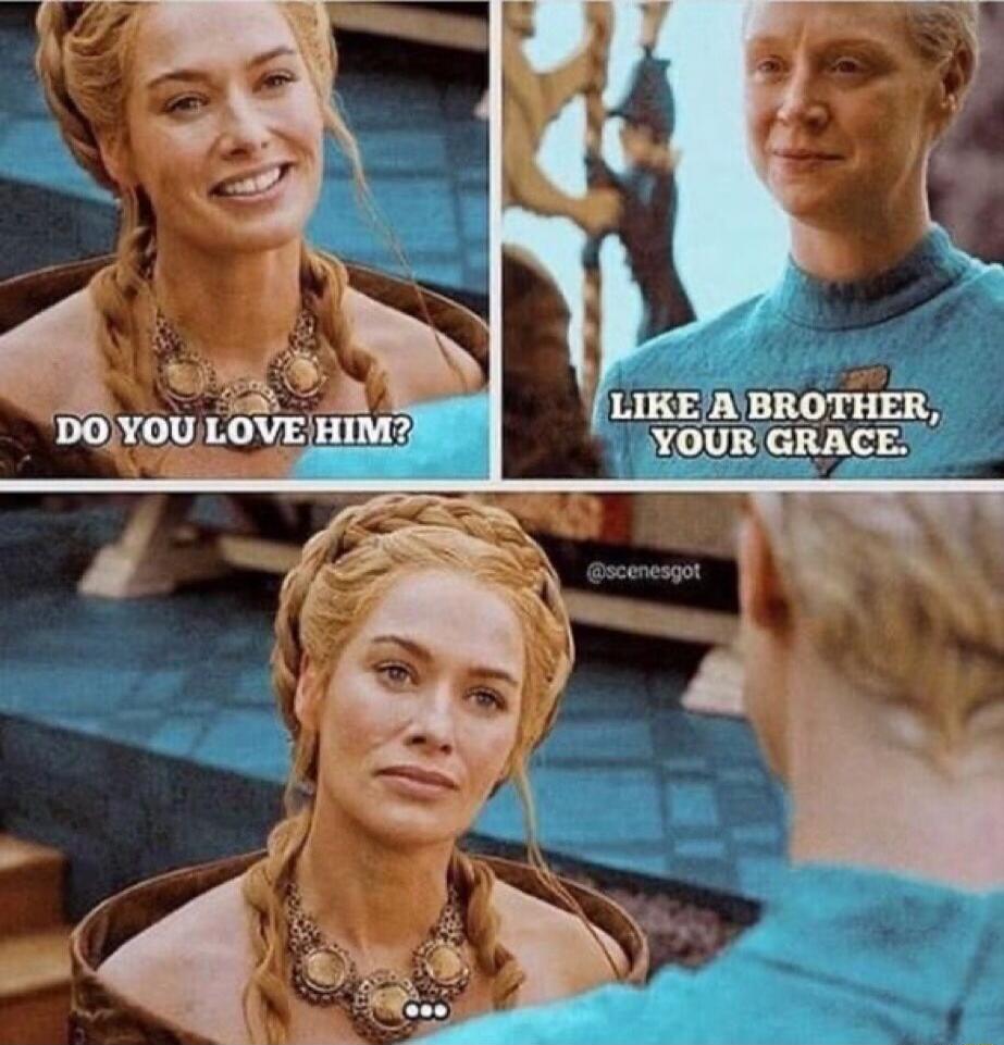 DO YOU LOVE HIM? LIKE A BROTHER, YOUR GRACE. ...