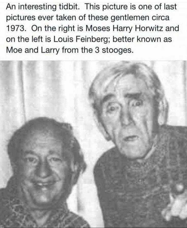 An interesting tidbit. This picture is one of the last pictures ever taken of these gentlemen circa 1973. On the right is [redacted] and on the left is [redacted]; better known as Moe and Larry from the 3 stooges.