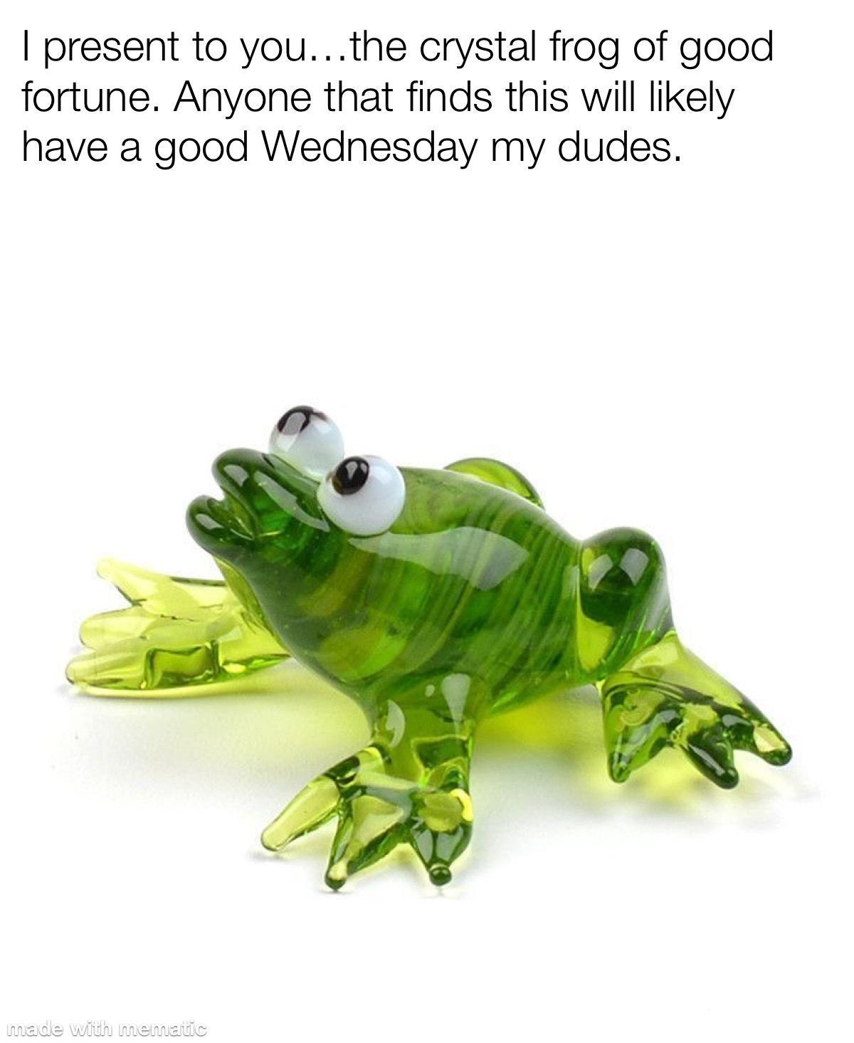 present to youthe crystal frog of good fortune Anyone that finds this will likely have a good Wednesday my dudes