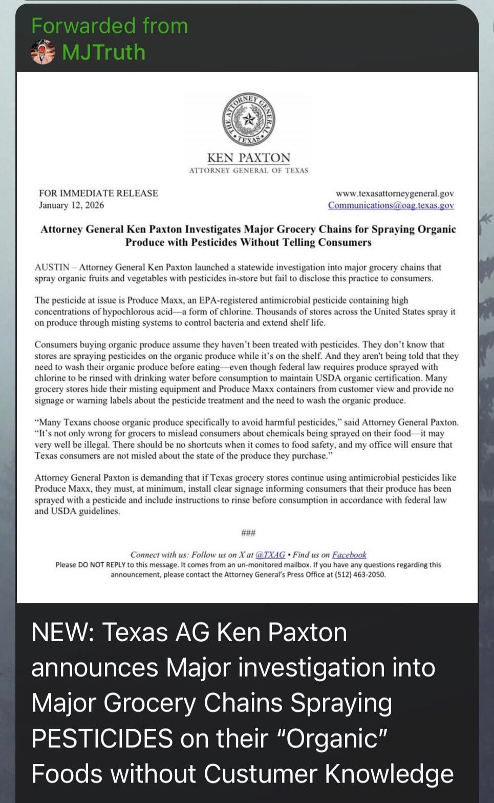 KEN PAXTON
ATTORNEY GENERAL OF TEXAS
FOR IMMEDIATE RELEASE
January 12, 2016
Attorney General Ken Paxton Investigates Major Grocery Chains for Spraying Organic Produce with PESTICIDES Without Telling Consumers

AUSTIN — Attorney General Ken Paxton launched a statewide investigation into major grocery chains that spray organic fruits and vegetables w