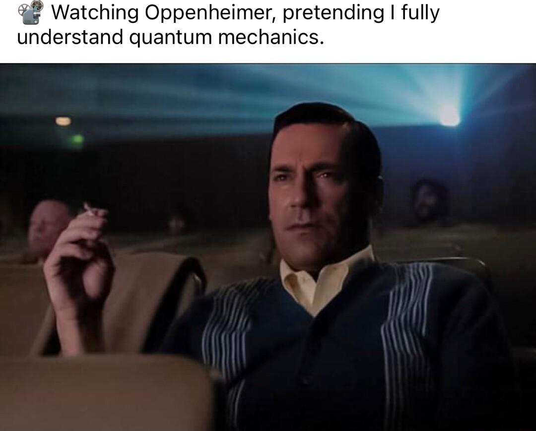 Watching Oppenheimer pretending fully understand quantum mechanic