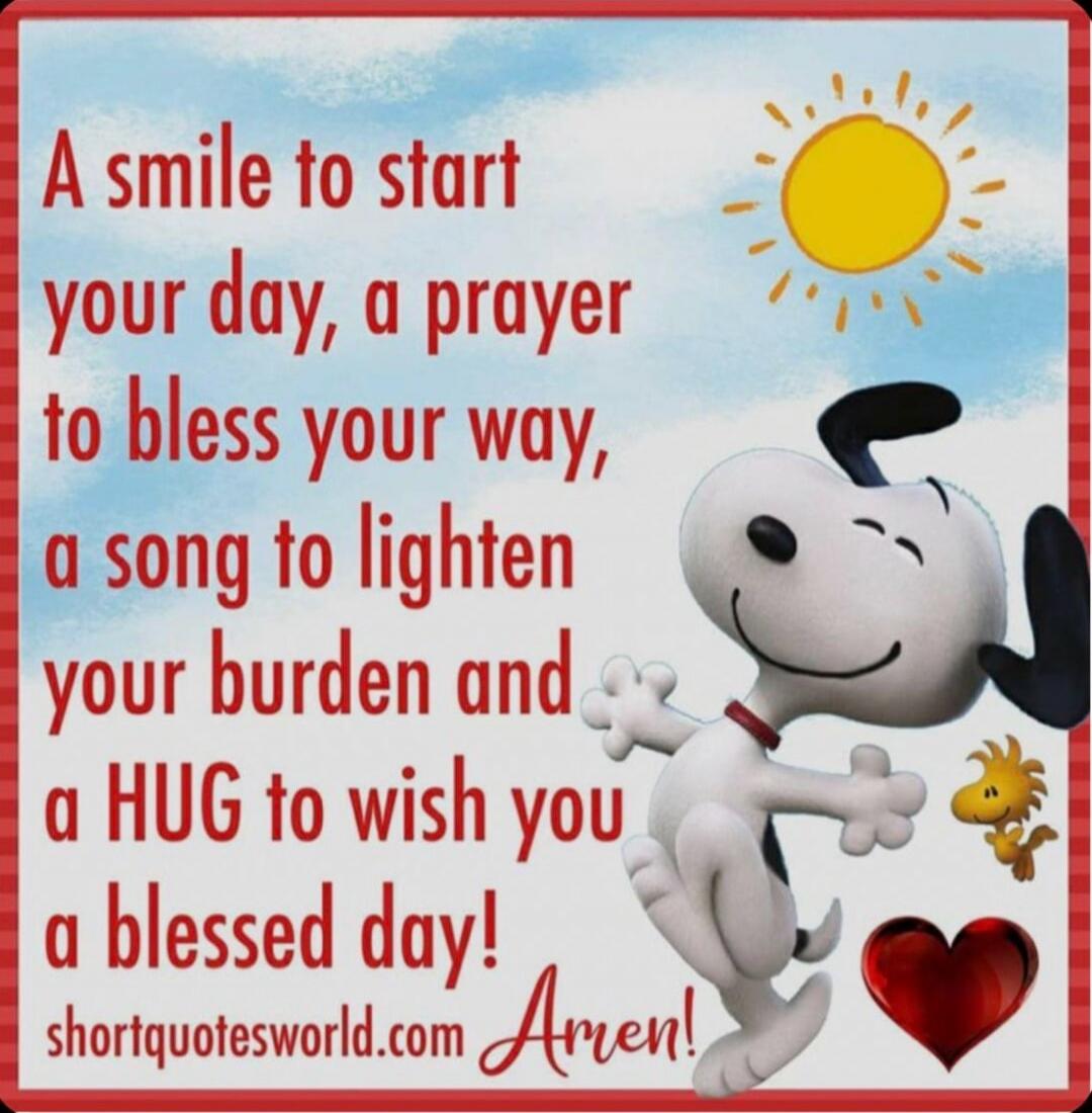 A smile to start your day, a prayer to bless your way, a song to lighten your burden and a HUG to wish you a blessed day! shortquotesworld.com Amen!