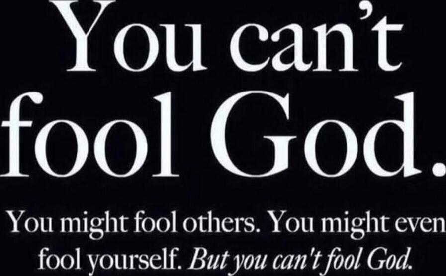 You can't fool God. You might fool others. You might even fool yourself. But you can't fool God.