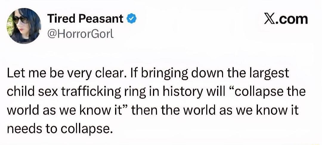 Let me be very clear. If bringing down the largest child sex trafficking ring in history will “collapse the world as we know it” then the world as we know it needs to collapse.