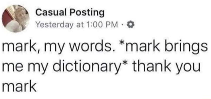 Casual Posting Yesterday at 100 PM mark my words mark brings me my dictionary thank you mark