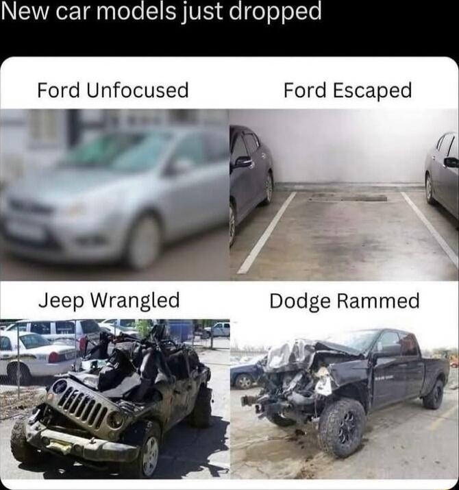 New car models just dropped
Ford Unfocused	Ford Escaped
Jeep Wrangled	Dodge Rammed