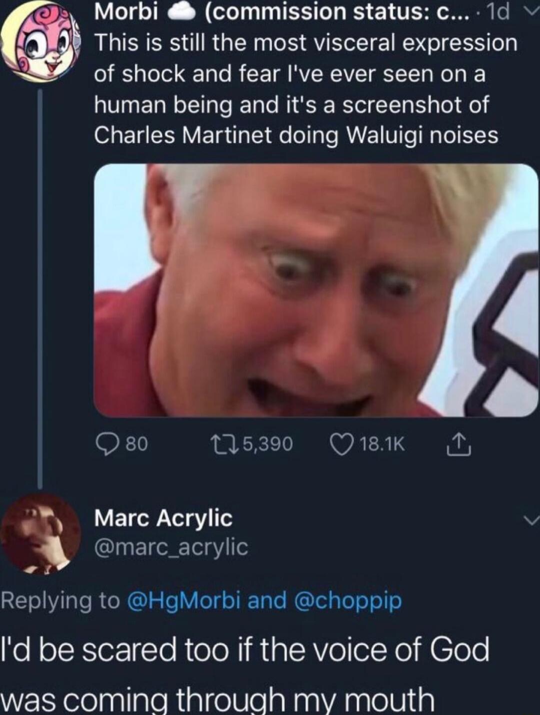 Morbi commission status c 1d R i This is still the most visceral expression of shock and fear Ive ever seen on a human being and its a screenshot of Charles Martinet doing Waluigi noises Marc Acrylic marc_acrylic 7 Replying to HgMorbi and choppip d be scared too if the voice of God VVtcXelo sallaloRinlte SlelaRaal Asale tlial