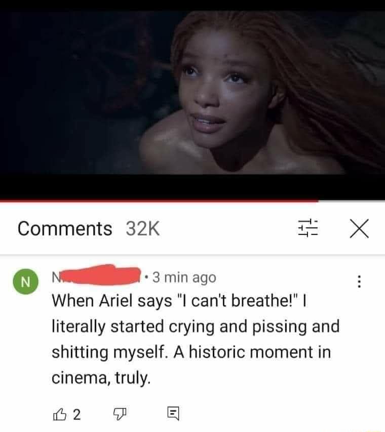it X Comments 32K o N 3 min ago When Ariel says l cant breathe literally started crying and pissing and shitting myself A historic moment in cinema truly 2 g