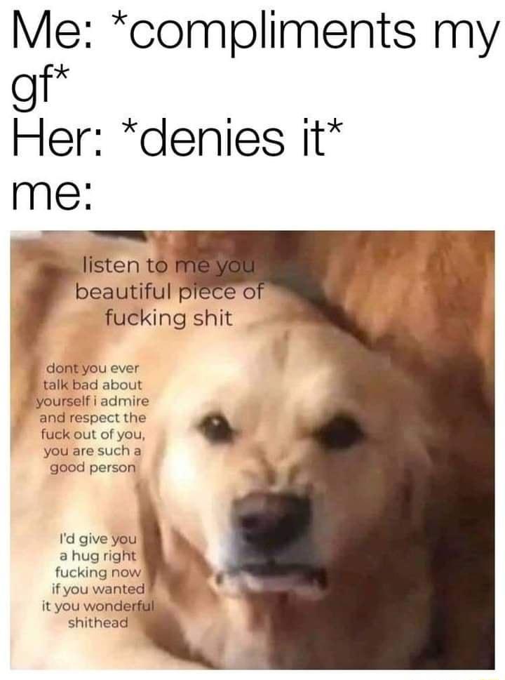 Me compliments my gf Her denies it me listen to beautiful fucking shit ntyou ever