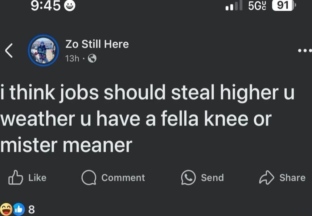 9450 LIl O 3 Zo still Here P w0 i think jobs should steal higher u WEETGETRVIG EVERER Y E R TN g IS G EET T oY Like Q comment send Share E