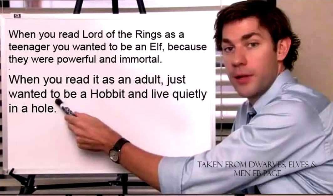 e el ey When you read Lord of the Rings as a teenager you wanted to be an EIf because they were powerful and immortal When you read it as an adult just wanted to be a Hobbit and live quietly mahole