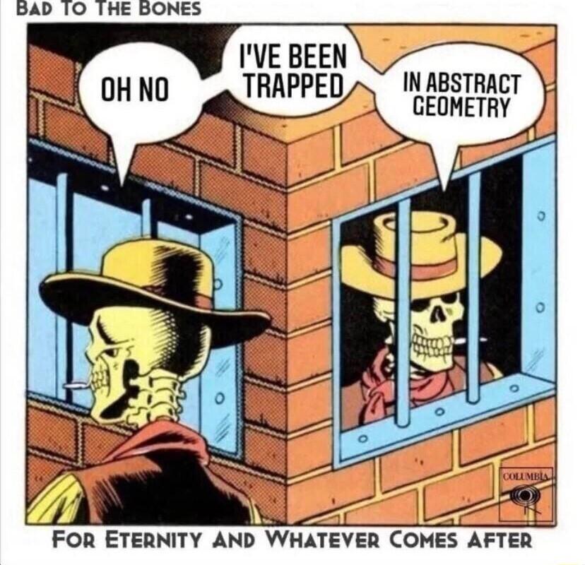 BAD 10 THE BONES IVE BEEN IN ABSTRACT GEOMETRY FoR ETERNITY AND WHATEVEH COHES AFTER