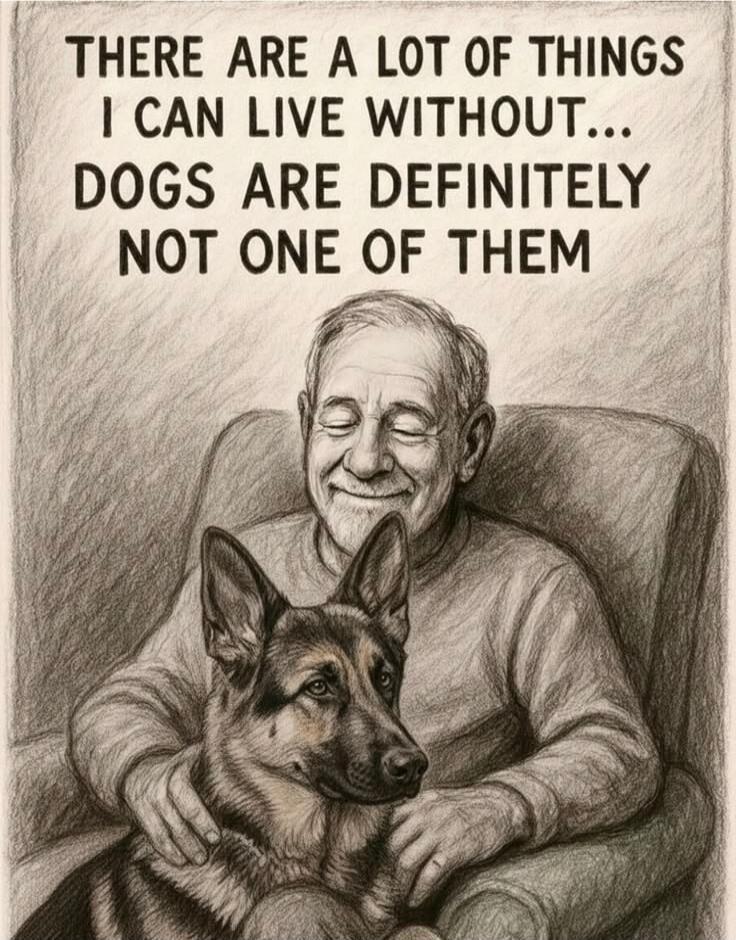 THERE ARE A LOT OF THINGS I CAN LIVE WITHOUT... DOGS ARE DEFINITELY NOT ONE OF THEM