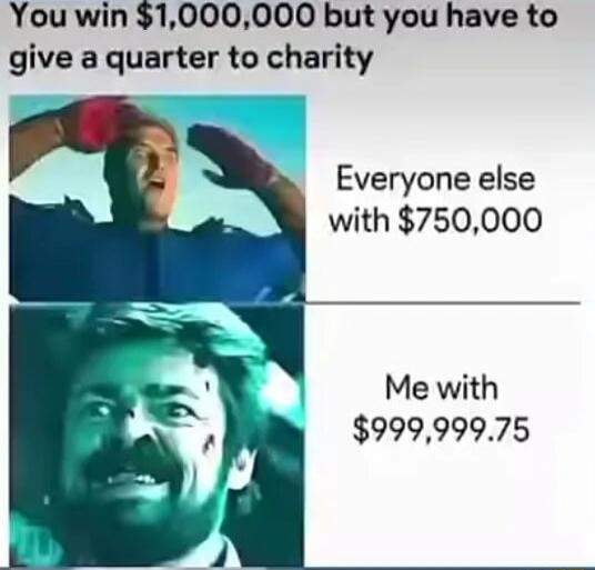 You win $1,000,000 but you have to give a quarter to charity
Everyone else with $750,000
Me with $999,999.75