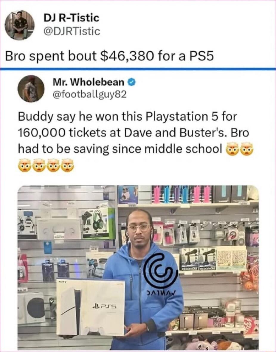 DJ R Tistic DJRTistic Bro spent bout 46380 for a PS5 Mr Wholebean footballguy82 Buddy say he won this Playstation 5 for 160000 tickets at Dave and Busters Bro had to be saving since middle school