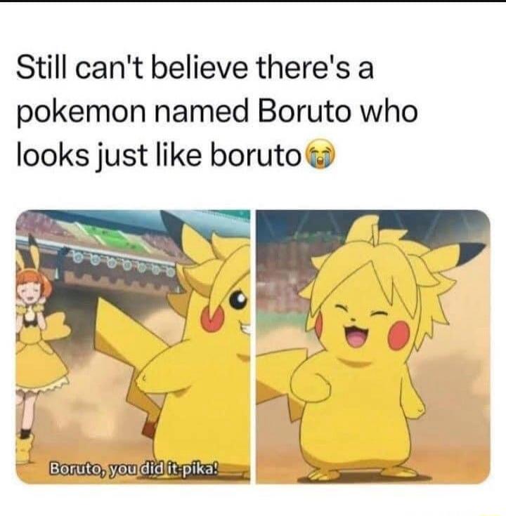 Still can't believe there's a pokemon named Boruto who looks just like boruto. Boruto, you did it pika!